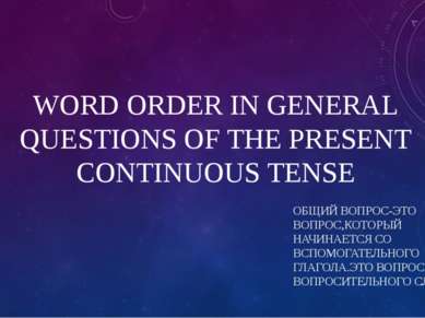 WORD ORDER IN GENERAL QUESTIONS OF THE PRESENT CONTINUOUS TENSE ОБЩИЙ ВОПРОС-...