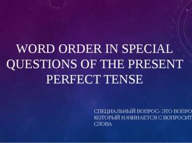 WORD ORDER IN SPECIAL QUESTIONS OF THE PRESENT PERFECT TENSE СПЕЦИАЛЬНЫЙ ВОПР...