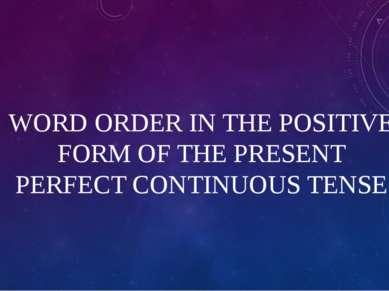 WORD ORDER IN THE POSITIVE FORM OF THE PRESENT PERFECT CONTINUOUS TENSE