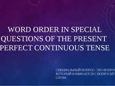WORD ORDER IN SPECIAL QUESTIONS OF THE PRESENT PERFECT CONTINUOUS TENSE СПЕЦИ...