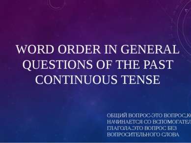WORD ORDER IN GENERAL QUESTIONS OF THE PAST CONTINUOUS TENSE ОБЩИЙ ВОПРОС-ЭТО...