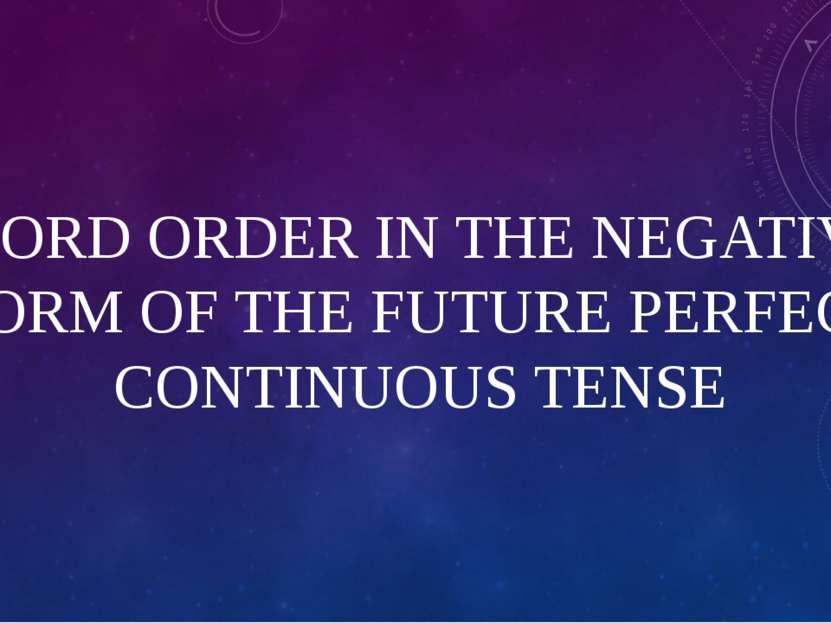 WORD ORDER IN THE NEGATIVE FORM OF THE FUTURE PERFECT CONTINUOUS TENSE
