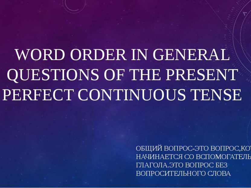 WORD ORDER IN GENERAL QUESTIONS OF THE PRESENT PERFECT CONTINUOUS TENSE ОБЩИЙ...