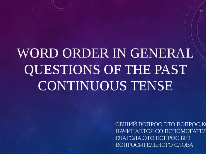 WORD ORDER IN GENERAL QUESTIONS OF THE PAST CONTINUOUS TENSE ОБЩИЙ ВОПРОС-ЭТО...