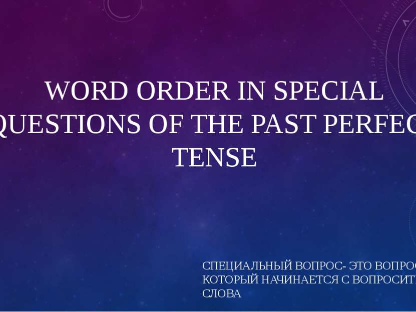 WORD ORDER IN SPECIAL QUESTIONS OF THE PAST PERFECT TENSE СПЕЦИАЛЬНЫЙ ВОПРОС-...