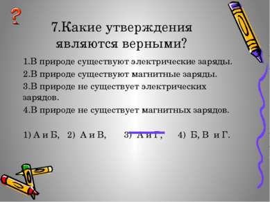 7.Какие утверждения являются верными? 1.В природе существуют электрические за...