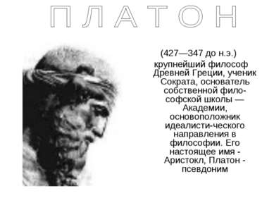 (427—347 до н.э.) крупнейший философ Древней Греции, ученик Сократа, основате...