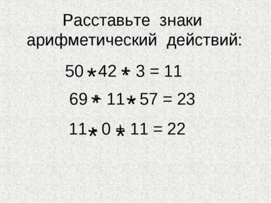 Расставьте знаки арифметический действий: 50 - 42 + 3 = 11 69 + 11 - 57 = 23 ...