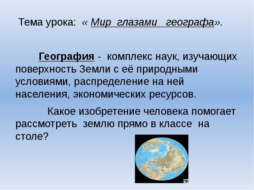 Тема урока: « Мир глазами географа». География - комплекс наук, изучающих пов...
