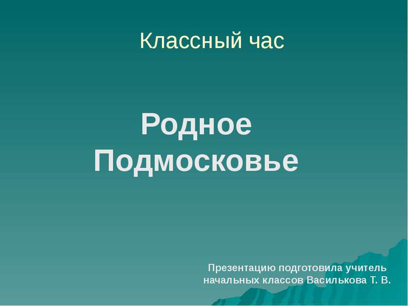 Классный час Родное Подмосковье Презентацию подготовила учитель начальных кла...