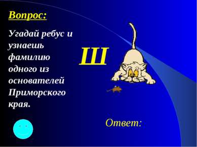 Ш Ответ: Вопрос: Угадай ребус и узнаешь фамилию одного из основателей Приморс...