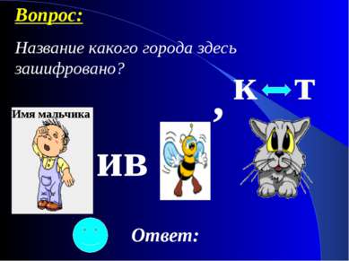 ив , к т Имя мальчика Ответ: Вопрос: Название какого города здесь зашифровано?