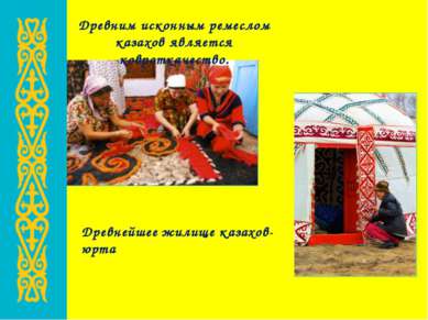 Древним исконным ремеслом казахов является ковроткачество. Древнейшее жилище ...