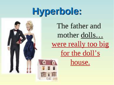Hyperbole: The father and mother dolls…were really too big for the doll’s house.