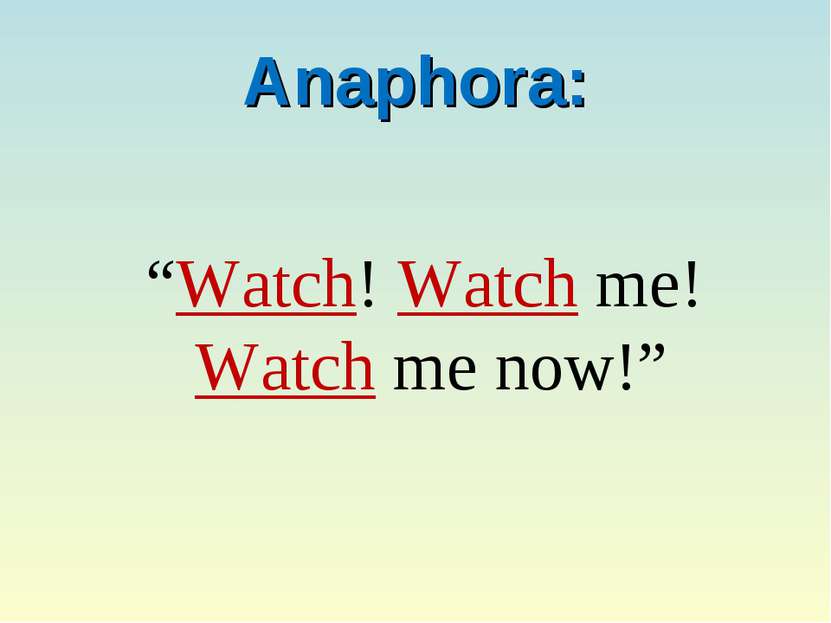 Anaphora: “Watch! Watch me! Watch me now!”