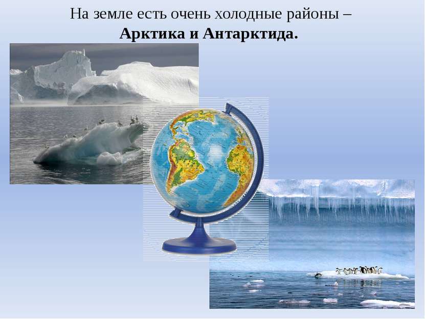 На земле есть очень холодные районы – Арктика и Антарктида.