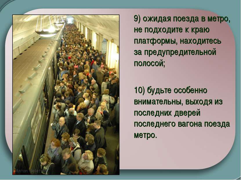   9) ожидая поезда в метро, не подходите к краю платформы, находитесь за пред...