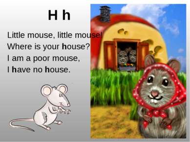H h Little mouse, little mouse! Where is your house? I am a poor mouse, I hav...
