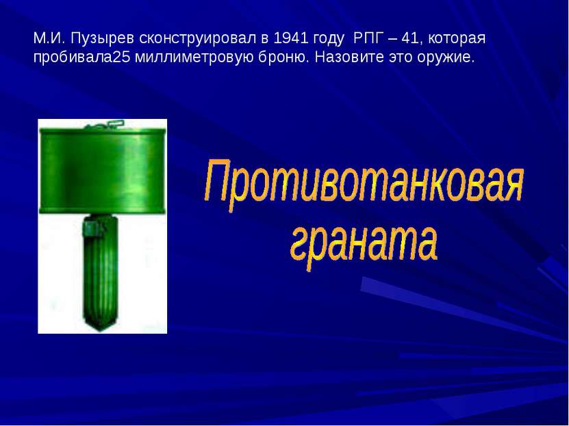 М.И. Пузырев сконструировал в 1941 году РПГ – 41, которая пробивала25 миллиме...