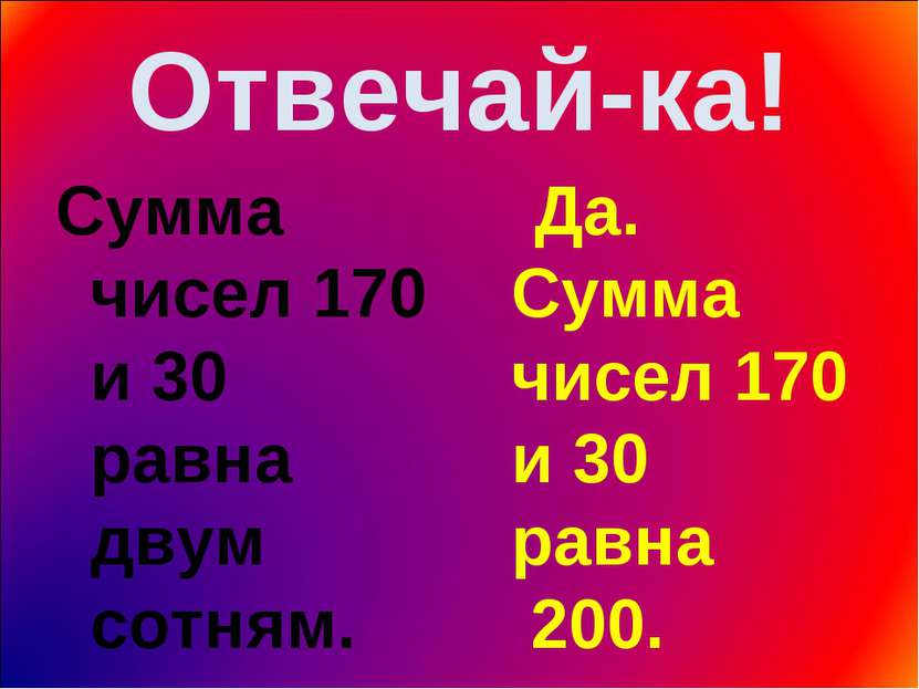 Отвечай-ка! Сумма чисел 170 и 30 равна двум сотням. Да. Сумма чисел 170 и 30 ...