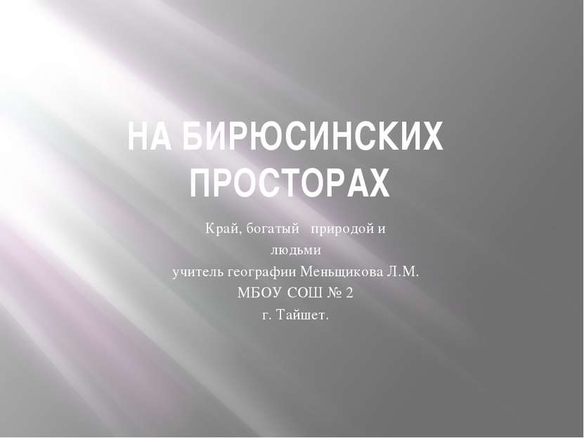 НА БИРЮСИНСКИХ ПРОСТОРАХ Край, богатый природой и людьми учитель географии Ме...