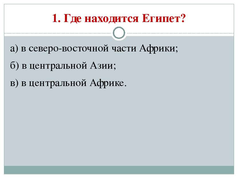 1. Где находится Египет? а) в северо-восточной части Африки; б) в центральной...