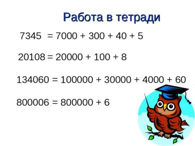 Работа в тетради 7345 20108 134060 800006 = 100000 + 30000 + 4000 + 60 = 7000...
