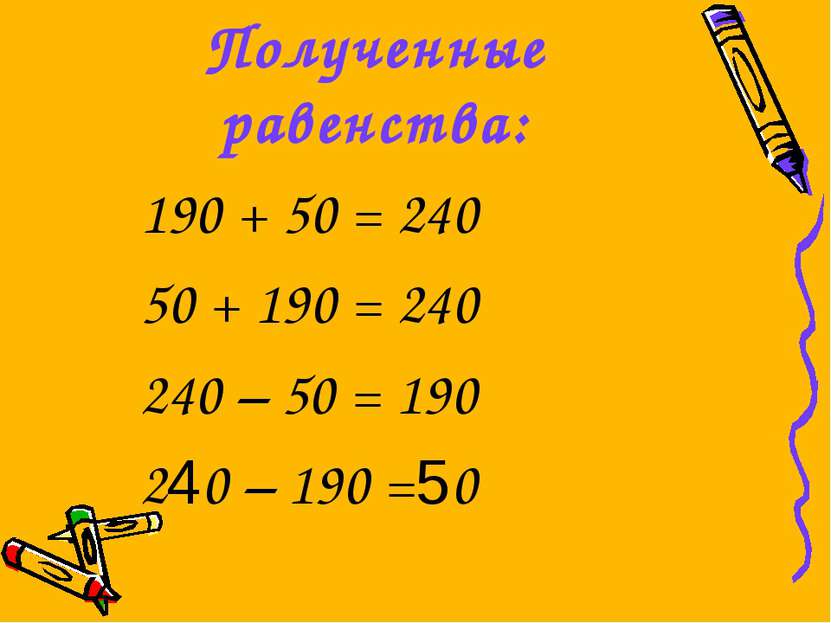 Полученные равенства: 190 + 50 = 240 50 + 190 = 240 240 – 50 = 190 240 – 190 =50