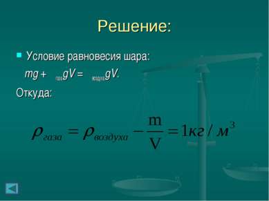 Решение: Условие равновесия шара: mg + ρгазаgV = ρвоздухаgV. Откуда: