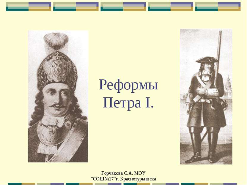 Реформы Петра I. Горчакова С.А. МОУ "СОШ№17"г. Краснотурьинска Горчакова С.А....