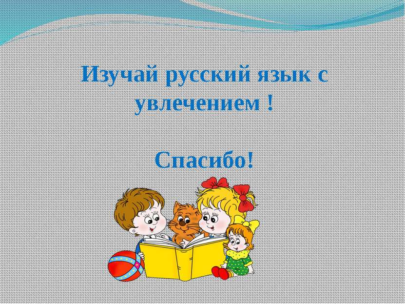 Изучай русский язык с увлечением ! Спасибо!
