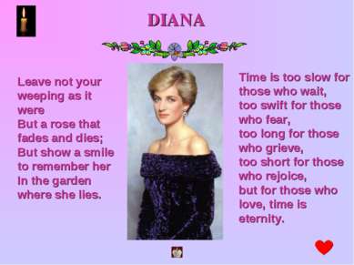 DIANA Leave not your weeping as it were But a rose that fades and dies; But s...