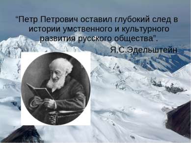 “Петр Петрович оставил глубокий след в истории умственного и культурного разв...