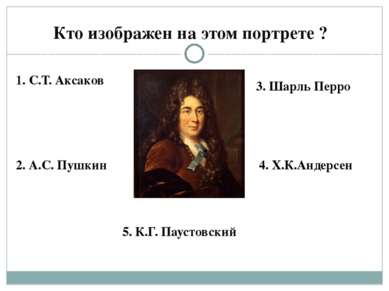 Кто изображен на этом портрете ? 1. С.Т. Аксаков 2. А.С. Пушкин 3. Шарль Перр...