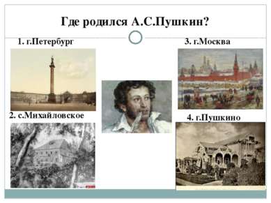 Где родился А.С.Пушкин? 1. г.Петербург 2. с.Михайловское 3. г.Москва 4. г.Пуш...