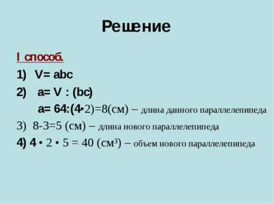 Решение I способ. V= abc a= V : (bc) a= 64:(4•2)=8(cм) – длина данного паралл...