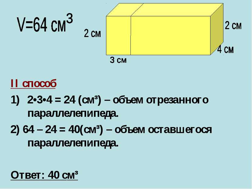 II способ 2•3•4 = 24 (cм³) – объем отрезанного параллелепипеда. 2) 64 – 24 = ...