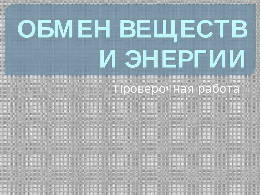 ОБМЕН ВЕЩЕСТВ И ЭНЕРГИИ Проверочная работа