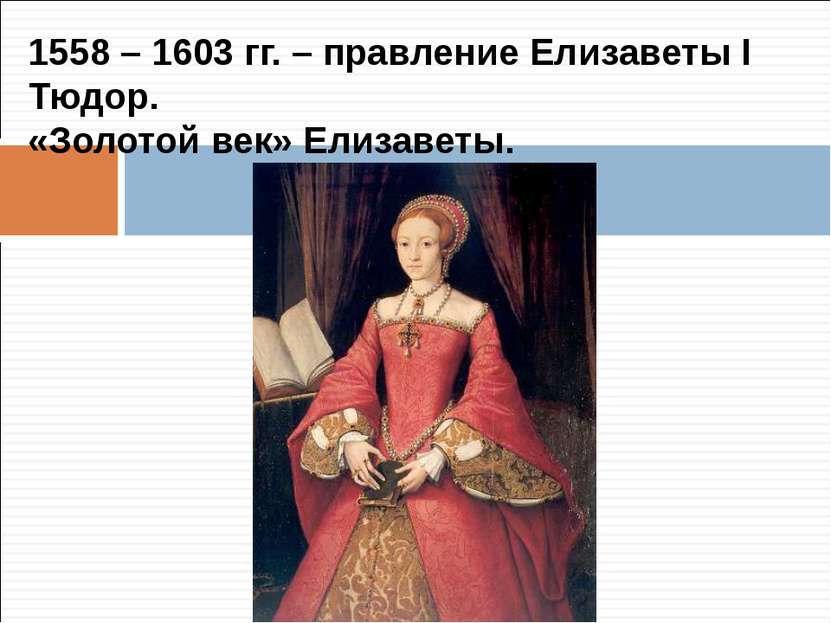 1558 – 1603 гг. – правление Елизаветы I Тюдор. «Золотой век» Елизаветы.