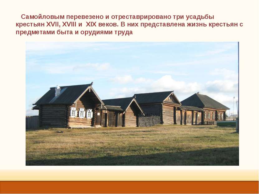 Самойловым перевезено и отреставрировано три усадьбы крестьян XVII, XVIII и X...