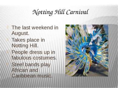 Notting Hill Carnival The last weekend in August. Takes place in Notting Hill...