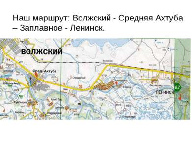 Наш маршрут: Волжский - Средняя Ахтуба – Заплавное - Ленинск.
