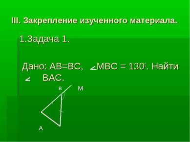 III. Закрепление изученного материала. 1.Задача 1. Дано: AB=BC, MBC = 1300. Н...