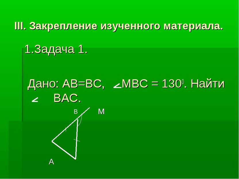 III. Закрепление изученного материала. 1.Задача 1. Дано: AB=BC, MBC = 1300. Н...