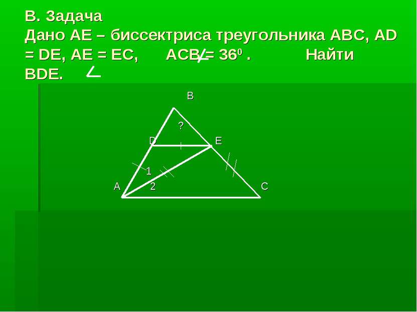 В. Задача Дано AE – биссектриса треугольника ABC, AD = DE, AE = EC, ACB = 360...