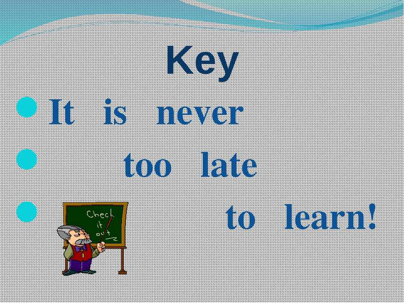 Key It is never too late to learn!