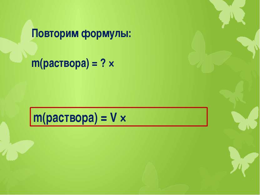 Повторим формулы: m(раствора) = ? × ρ m(раствора) = V × ρ