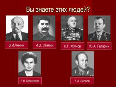 Вы знаете этих людей? В.И.Ленин И.В. Сталин К.Г. Жуков Ю.А. Гагарин В.Н.Тереш...