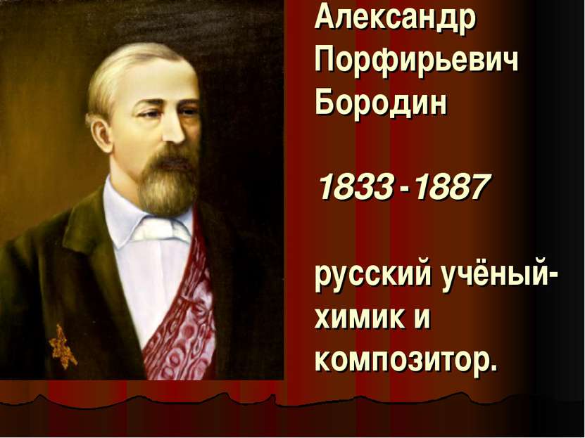 Александр Порфирьевич Бородин 1833 -1887  русский учёный-химик и композитор.