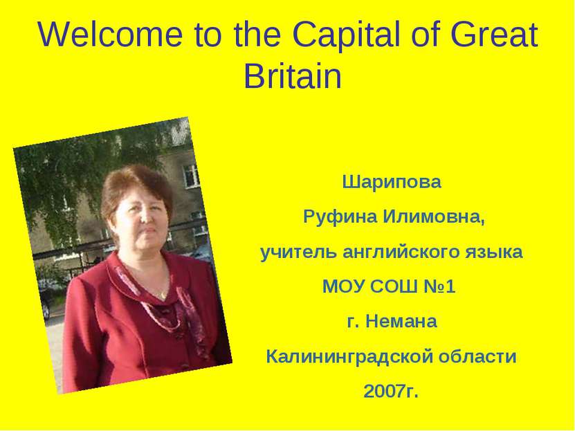 Welcome to the Capital of Great Britain Шарипова Руфина Илимовна, учитель анг...